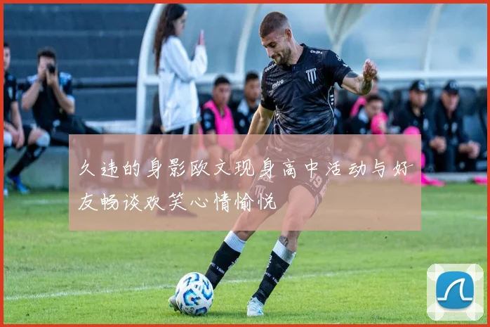久违的身影欧文现身高中活动与好友畅谈欢笑心情愉悦