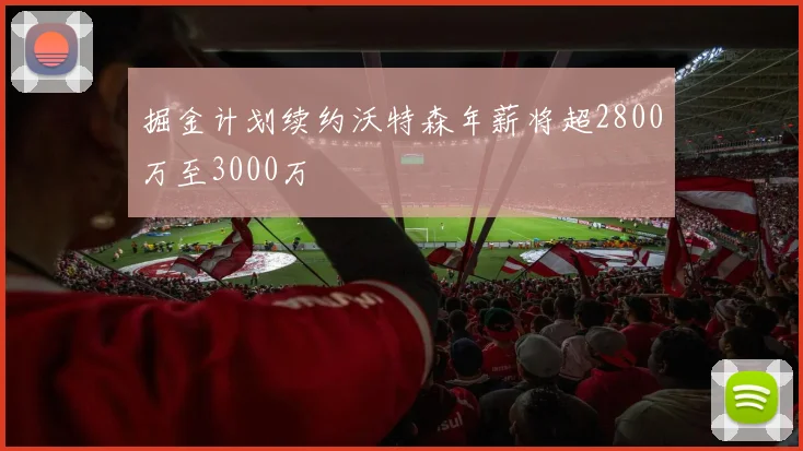掘金计划续约沃特森年薪将超2800万至3000万