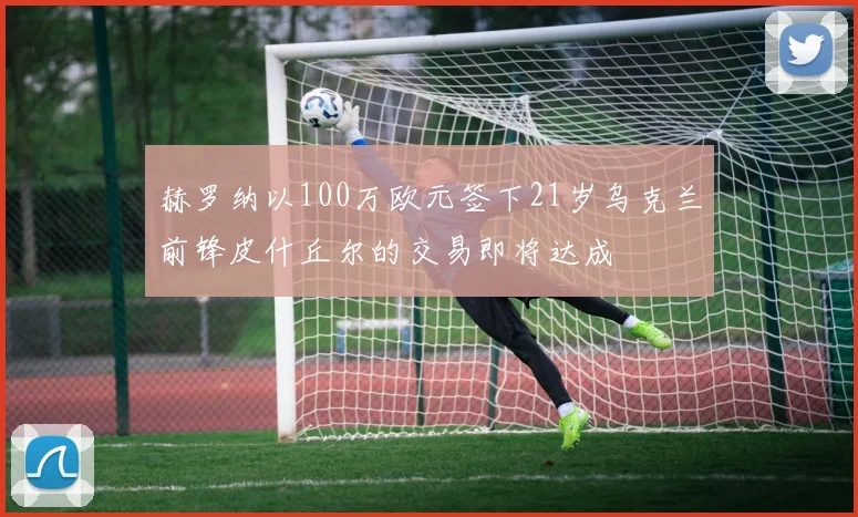 赫罗纳以100万欧元签下21岁乌克兰前锋皮什丘尔的交易即将达成