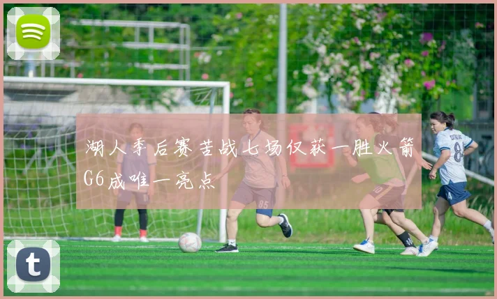 湖人季后赛苦战七场仅获一胜火箭G6成唯一亮点