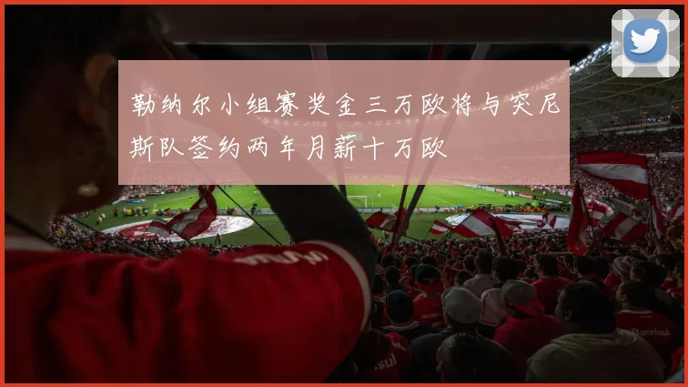 勒纳尔小组赛奖金三万欧将与突尼斯队签约两年月薪十万欧
