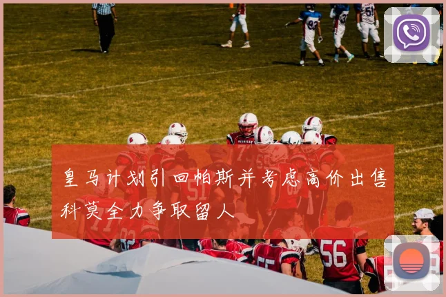 皇马计划引回帕斯并考虑高价出售科莫全力争取留人
