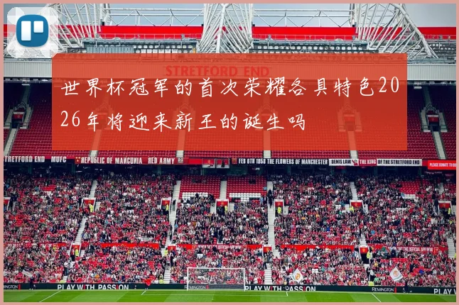 世界杯冠军的首次荣耀各具特色2026年将迎来新王的诞生吗