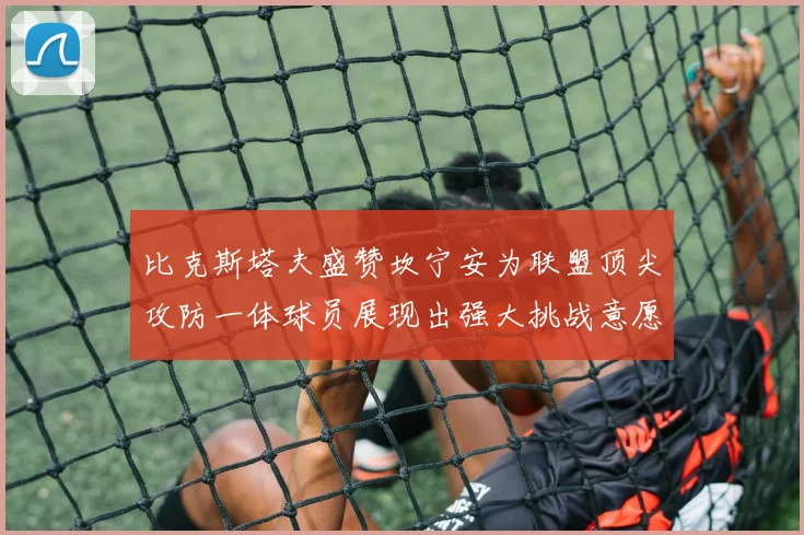 比克斯塔夫盛赞坎宁安为联盟顶尖攻防一体球员展现出强大挑战意愿