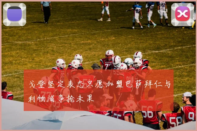 戈登坚定表态只愿加盟巴萨拜仁与利物浦争抢未果
